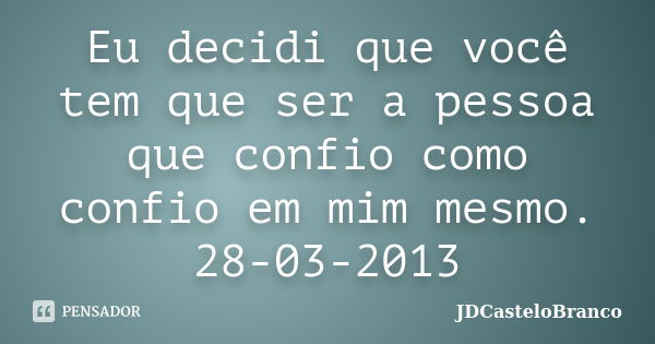 Eu decidi que você tem que ser a pessoa que confio como confio em mim mesmo. 28-03-2013... Frase de JDCasteloBranco.