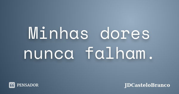 Minhas dores nunca falham.... Frase de JDCasteloBranco.