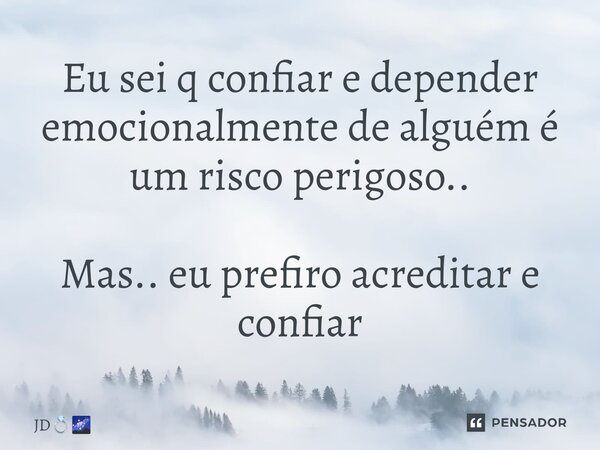 ⁠Eu sei q confiar e depender emocionalmente de alguém é um risco perigoso.. Mas.. eu prefiro acreditar e confiar... Frase de JD.
