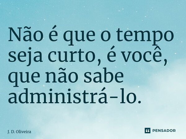 ⁠Não é que o tempo seja curto, é você, que não sabe administrá-lo.... Frase de J. D. Oliveira.