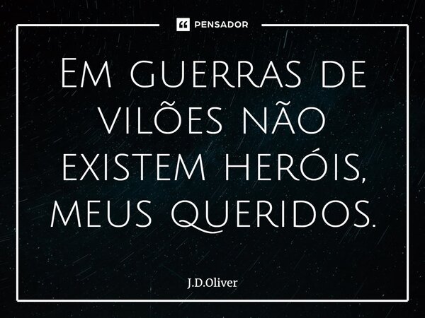 ⁠Em guerras de vilões não existem heróis, meus queridos.... Frase de J.D.Oliver.