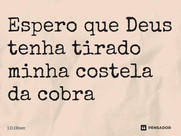 ⁠Espero que Deus tenha tirado minha costela da cobra... Frase de J.D.Oliver.