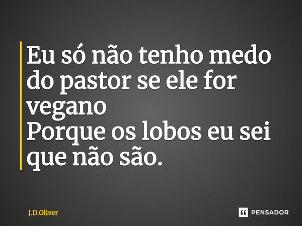 ⁠Eu só não tenho medo do pastor se ele for vegano Porque os lobos eu sei que não são.... Frase de J.D.Oliver.