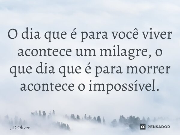 ⁠O dia que é para você viver acontece um milagre, o que dia que é para morrer acontece o impossível.... Frase de J.D.Oliver.