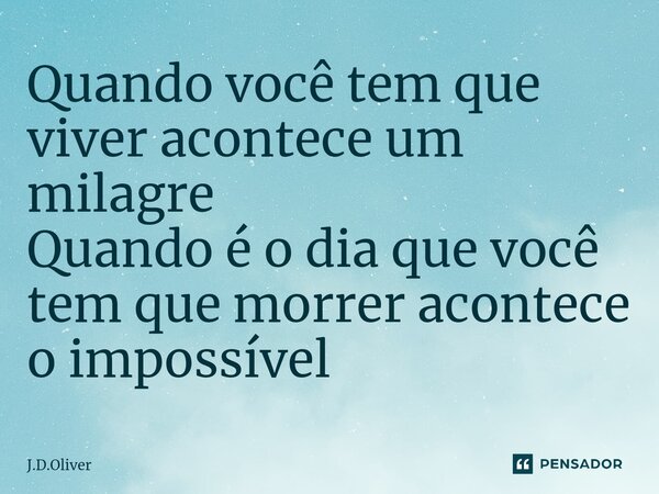 ⁠Quando você tem que viver acontece um milagre
Quando é o dia que você tem que morrer acontece o impossível... Frase de J.D.Oliver.