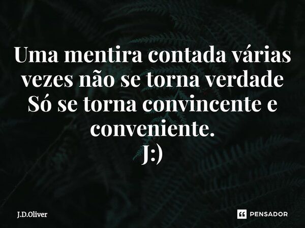 ⁠Uma mentira contada várias vezes não se torna verdade Só se torna convincente e conveniente. J:)... Frase de J.D.Oliver.