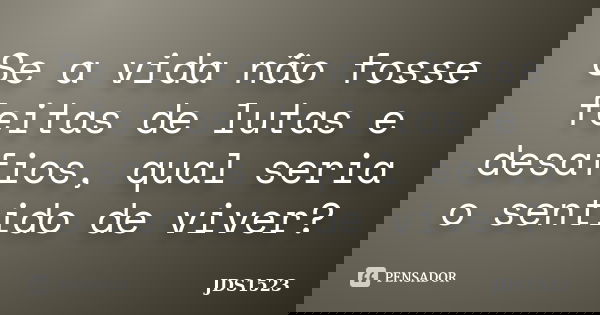 Se a vida não fosse feitas de lutas e desafios, qual seria o sentido de viver?... Frase de JDS1523.