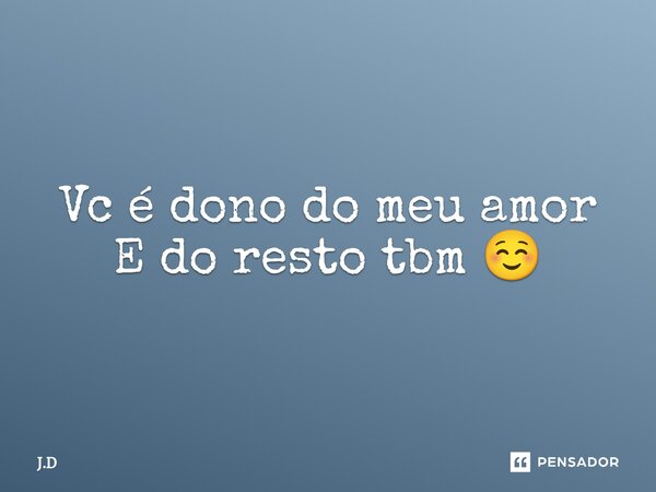 ⁠Vc é dono do meu amor E do resto tbm ☺️... Frase de J.D.
