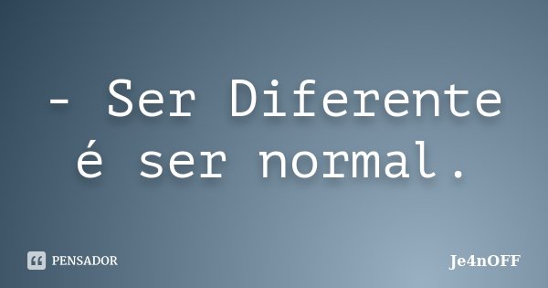 - Ser Diferente é ser normal.... Frase de Je4nOFF.