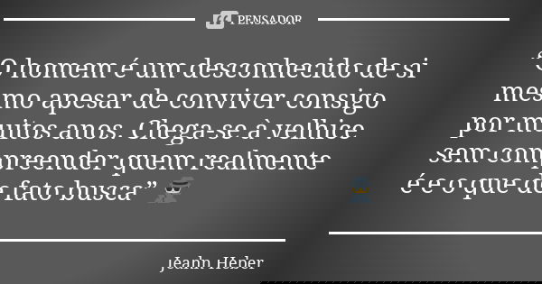 “O homem é um desconhecido de si mesmo apesar de conviver consigo por muitos anos. Chega-se à velhice sem compreender quem realmente é e o que de fato busca” 🕵️... Frase de Jeahn Heber.