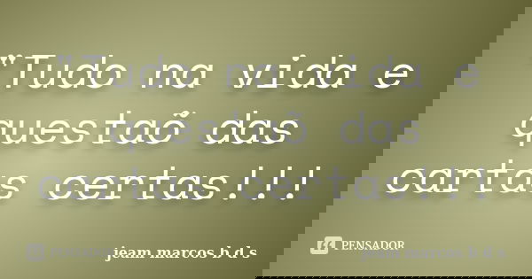 "Tudo na vida e questaõ das cartas certas!!!... Frase de jeam marcos b d s.