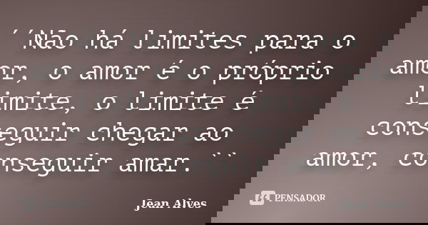´´Não há limites para o amor, o amor é o próprio limite, o limite é conseguir chegar ao amor, conseguir amar.``... Frase de Jean Alves.