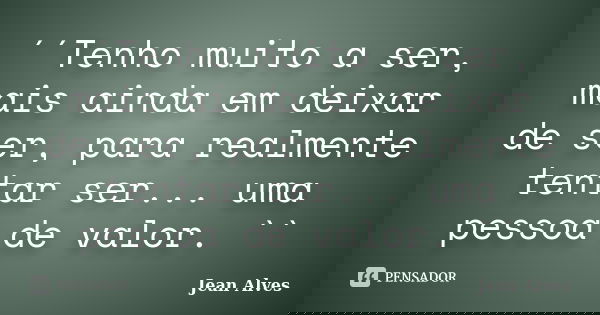 ´´Tenho muito a ser, mais ainda em deixar de ser, para realmente tentar ser... uma pessoa de valor. ``... Frase de Jean Alves.