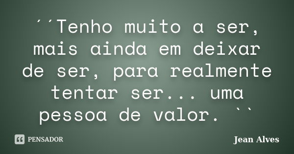 ´´Tenho muito a ser, mais ainda em deixar de ser, para realmente tentar ser... uma pessoa de valor. ``... Frase de Jean Alves.