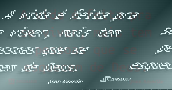 A vida é feita pra se viver, mais tem pessoas que se esquecem de Deus.... Frase de Jean Amorim.