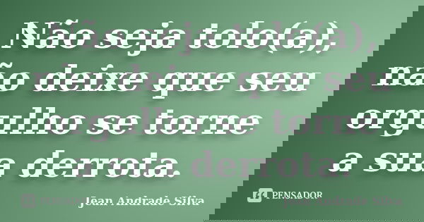 Não seja tolo(a), não deixe que seu orgulho se torne a sua derrota.... Frase de Jean Andrade Silva.