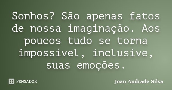 Sonhos? São apenas fatos de nossa imaginação. Aos poucos tudo se torna impossível, inclusive, suas emoções.... Frase de Jean Andrade Silva.