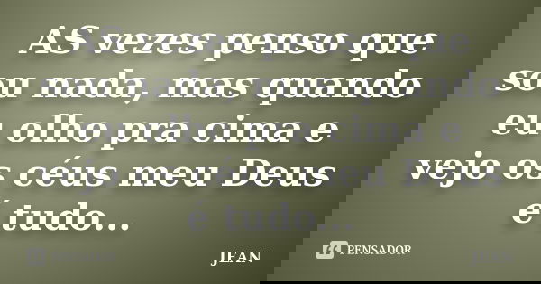 AS vezes penso que sou nada, mas quando eu olho pra cima e vejo os céus meu Deus é tudo...... Frase de Jean.