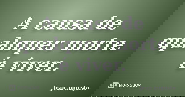 A causa de qualquer morte é viver.... Frase de Jean Augusto.