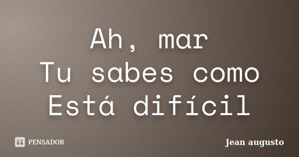 Ah, mar Tu sabes como Está difícil... Frase de Jean Augusto.