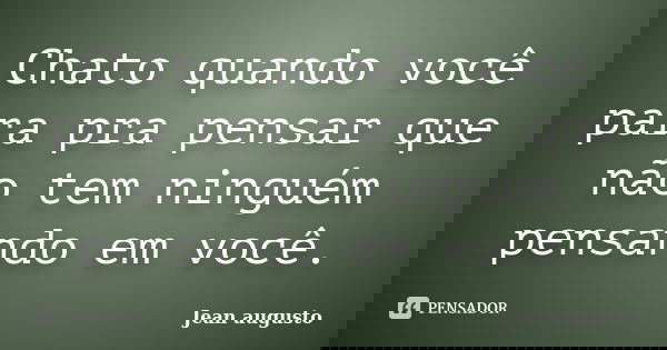 Chato quando você para pra pensar que não tem ninguém pensando em você.... Frase de Jean Augusto.
