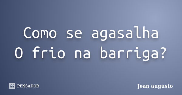 Como se agasalha O frio na barriga?... Frase de Jean Augusto.