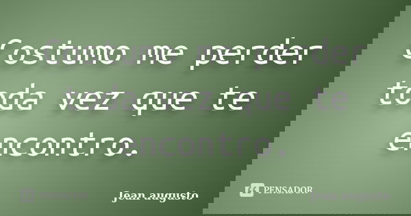 Costumo me perder toda vez que te encontro.... Frase de Jean Augusto.