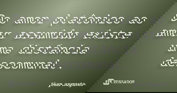 Do amor platônico ao amor assumido existe uma distância descomunal.... Frase de Jean Augusto.