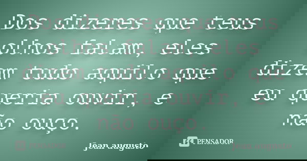 Dos dizeres que teus olhos falam, eles dizem tudo aquilo que eu queria ouvir, e não ouço.... Frase de Jean Augusto.
