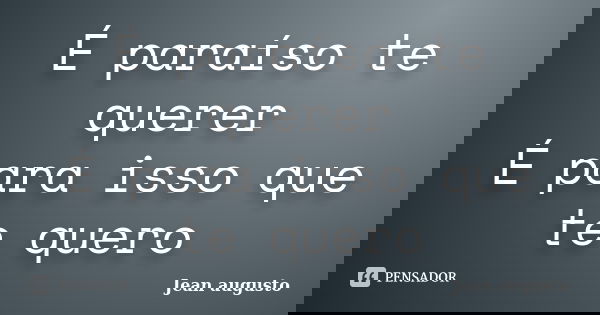 É paraíso te querer É para isso que te quero... Frase de Jean Augusto.