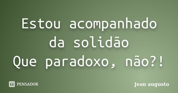 Estou acompanhado da solidão Que paradoxo, não?!... Frase de Jean Augusto.