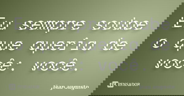 Eu sempre soube o que queria de você: você.... Frase de Jean Augusto.