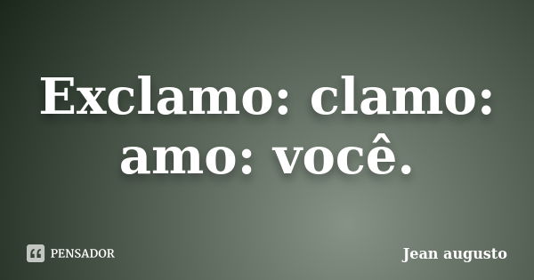 Exclamo: clamo: amo: você.... Frase de Jean Augusto.