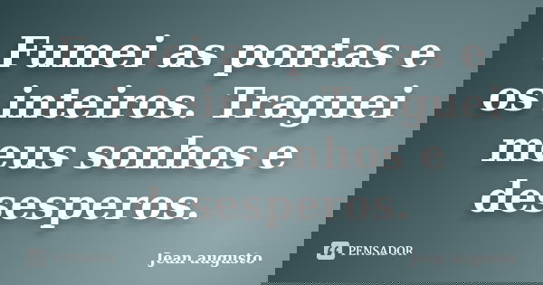 Fumei as pontas e os inteiros. Traguei meus sonhos e desesperos.... Frase de Jean Augusto.