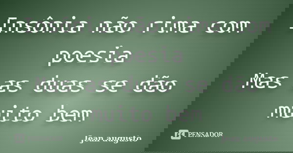 Insônia não rima com poesia Mas as duas se dão muito bem... Frase de Jean Augusto.