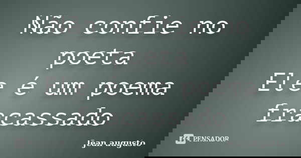 Não confie no poeta Ele é um poema fracassado... Frase de Jean Augusto.