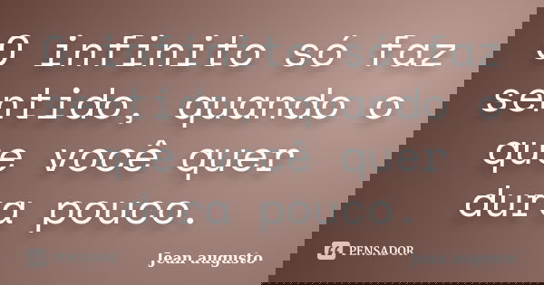 O infinito só faz sentido, quando o que você quer dura pouco.... Frase de Jean Augusto.