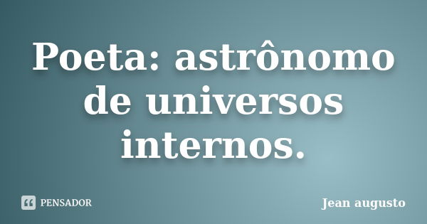 Poeta: astrônomo de universos internos.... Frase de Jean Augusto.