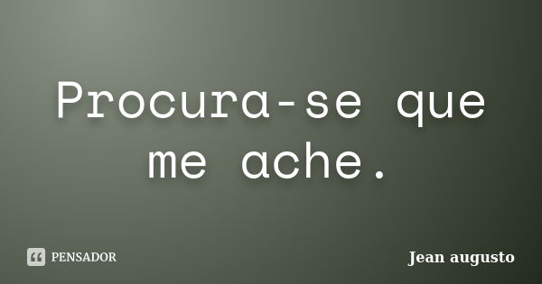 Procura-se que me ache.... Frase de Jean Augusto.