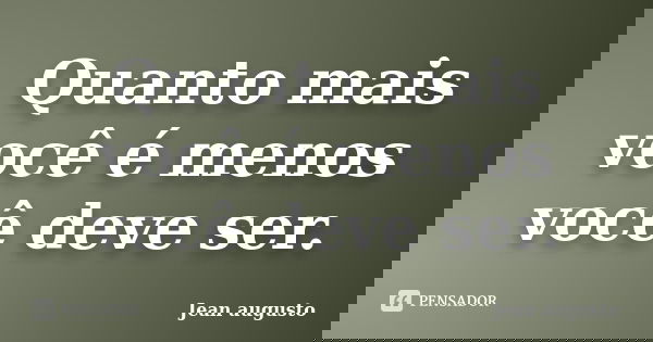 Quanto mais você é menos você deve ser.... Frase de Jean Augusto.