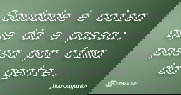 Saudade é coisa que dá e passa: passa por cima da gente.... Frase de Jean Augusto.