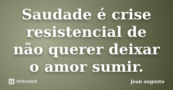 Saudade é crise resistencial de não querer deixar o amor sumir.... Frase de Jean Augusto.