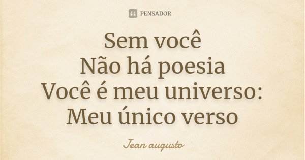Sem você Não há poesia Você é meu universo: Meu único verso... Frase de Jean Augusto.