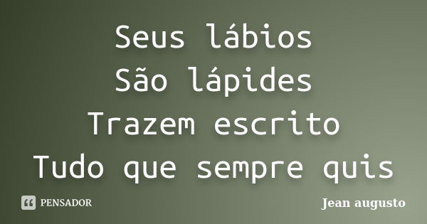 Seus lábios São lápides Trazem escrito Tudo que sempre quis... Frase de Jean Augusto.