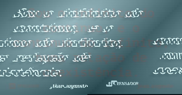 Sou o infinito do contínuo, e o contínuo do infinito, numa relação de coexistência.... Frase de Jean Augusto.