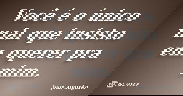 Você é o único mal que insisto em querer pra mim.... Frase de Jean Augusto.