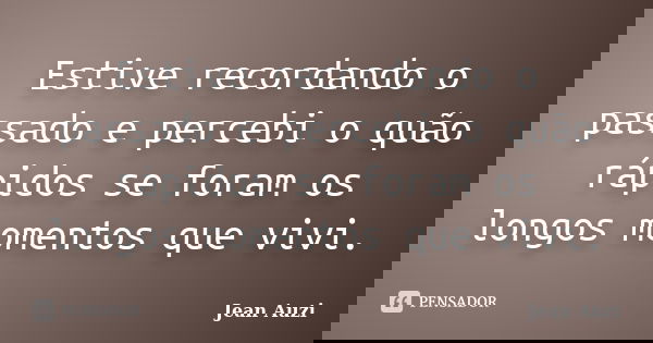 Estive recordando o passado e percebi o quão rápidos se foram os longos momentos que vivi.... Frase de Jean Auzi.