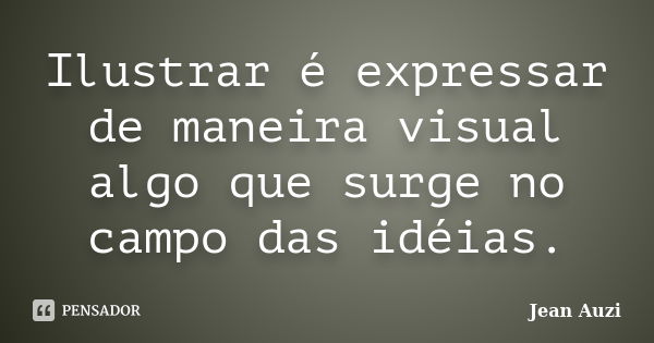 Ilustrar é expressar de maneira visual algo que surge no campo das idéias.... Frase de Jean Auzi.