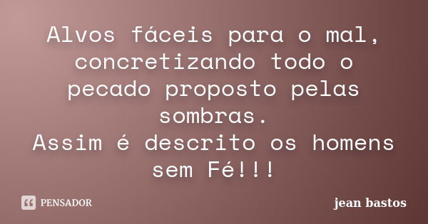 Alvos fáceis para o mal, concretizando todo o pecado proposto pelas sombras. Assim é descrito os homens sem Fé!!!... Frase de jean bastos.