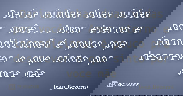 Daria minhas duas vidas por você... Amor eterno e incondicional é pouco pra descrever o que sinto por voce mãe... Frase de Jean Bezerra.